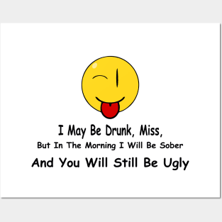 Funny Quote I May Be Drunk, Miss, But In The Morning I Will Be Sober And You Will Still Be Ugly Posters and Art